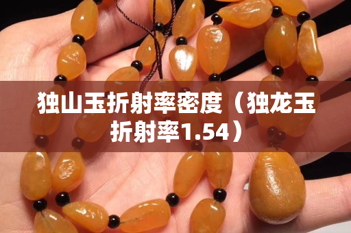 獨山玉折射率密度（獨龍玉折射率1.54）