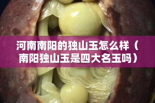 河南南陽的獨山玉怎么樣（南陽獨山玉是四大名玉嗎）