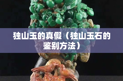 獨山玉的真假（獨山玉石的鑒別方法）