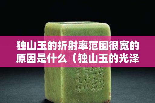 獨山玉的折射率范圍很寬的原因是什么（獨山玉的光澤）