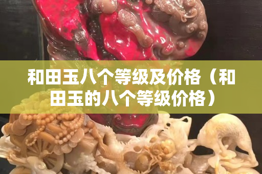 和田玉八個等級及價格（和田玉的八個等級價格）