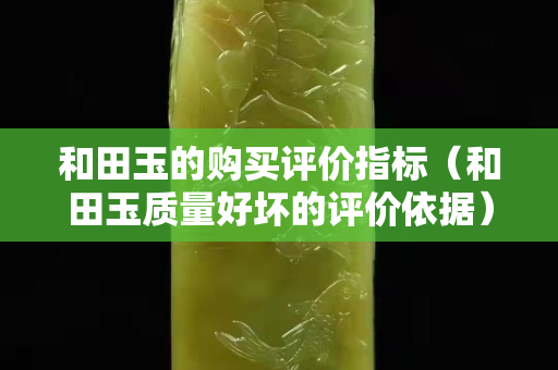 和田玉的購買評價指標（和田玉質量好壞的評價依據）
