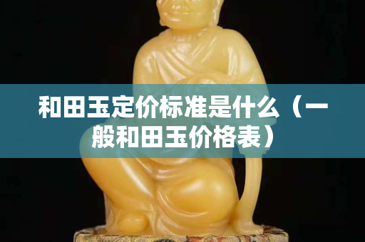 和田玉定價標準是什么（一般和田玉價格表）