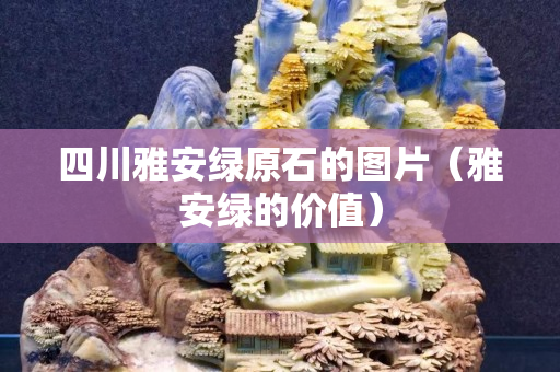 四川雅安綠原石的圖片（雅安綠的價值）