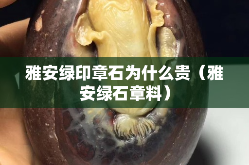 雅安綠印章石為什么貴（雅安綠石章料）