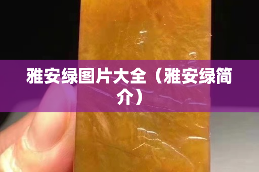 雅安綠圖片大全（雅安綠簡介）