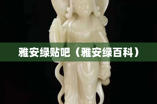 雅安綠貼吧（雅安綠百科）
