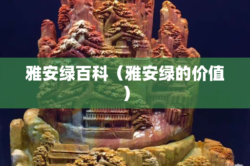 雅安綠百科（雅安綠的價值）