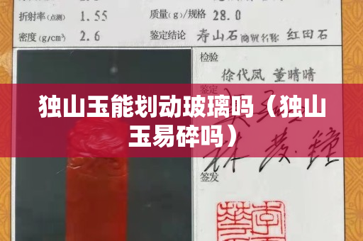 獨山玉能劃動玻璃嗎（獨山玉易碎嗎）