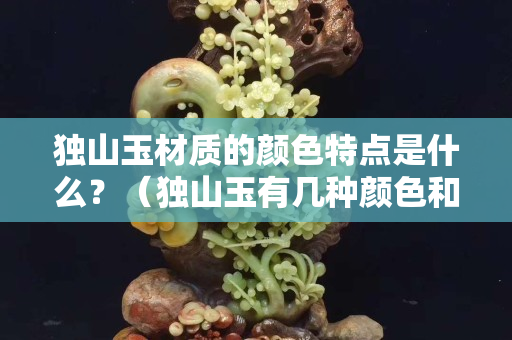 獨山玉材質的顏色特點是什么？（獨山玉有幾種顏色和等級）