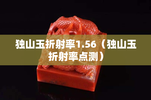 獨山玉折射率1.56（獨山玉折射率點測）