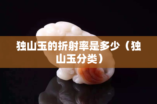 獨山玉的折射率是多少（獨山玉分類）