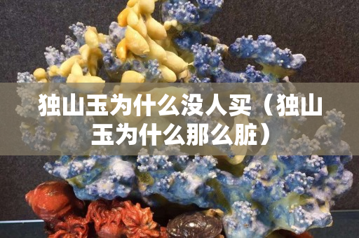 獨山玉為什么沒人買（獨山玉為什么那么臟）