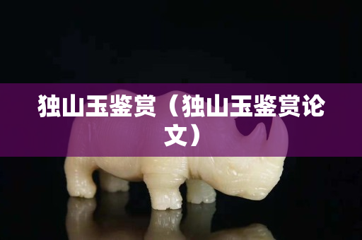 獨山玉鑒賞（獨山玉鑒賞論文）