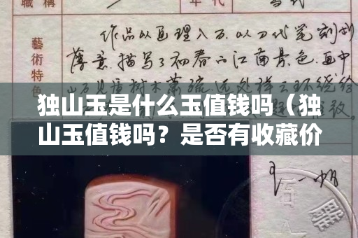 獨山玉是什么玉值錢嗎（獨山玉值錢嗎？是否有收藏價值？）