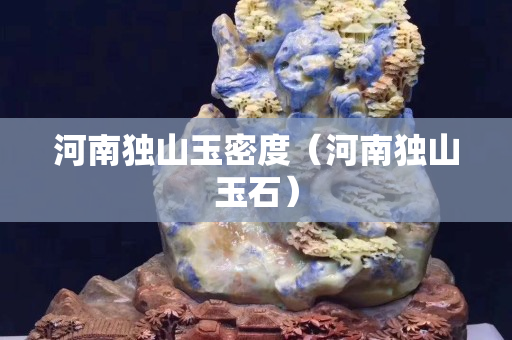 河南獨山玉密度（河南獨山玉石）