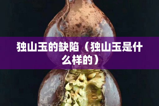 獨山玉的缺陷（獨山玉是什么樣的）