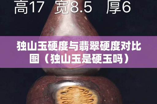 獨山玉硬度與翡翠硬度對比圖（獨山玉是硬玉嗎）