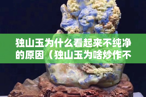 獨山玉為什么看起來不純凈的原因（獨山玉為啥炒作不起來）