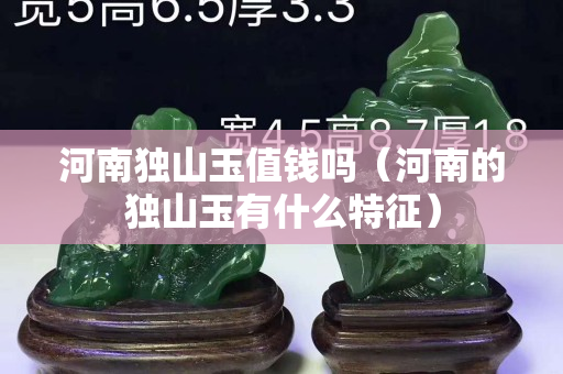 河南獨(dú)山玉值錢嗎（河南的獨(dú)山玉有什么特征）