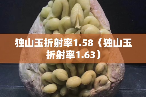 獨山玉折射率1.58（獨山玉折射率1.63）