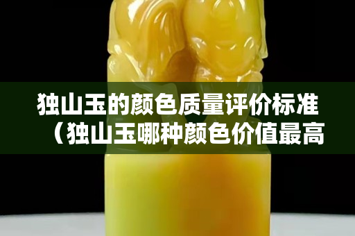 獨山玉的顏色質量評價標準（獨山玉哪種顏色價值最高）