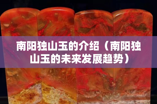 南陽獨山玉的介紹（南陽獨山玉的未來發展趨勢）