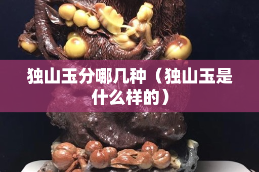 獨山玉分哪幾種（獨山玉是什么樣的）