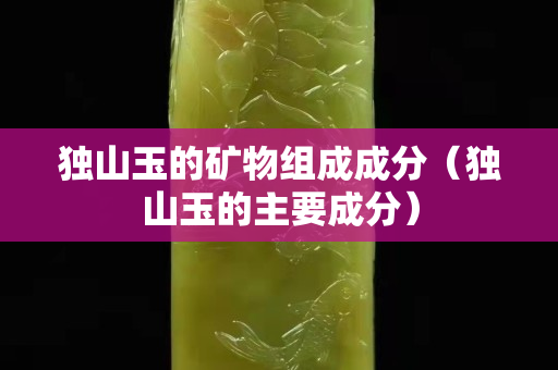 獨山玉的礦物組成成分（獨山玉的主要成分）