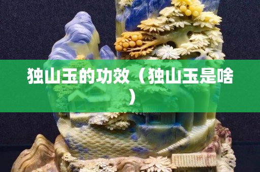 獨山玉的功效（獨山玉是啥）