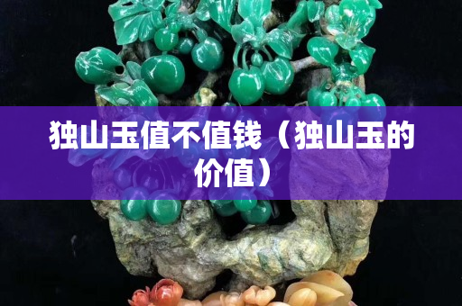 獨山玉值不值錢（獨山玉的價值）