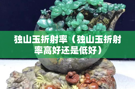獨山玉折射率（獨山玉折射率高好還是低好）