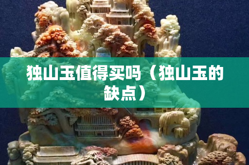 獨山玉值得買嗎（獨山玉的缺點）