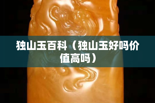 獨山玉百科（獨山玉好嗎價值高嗎）