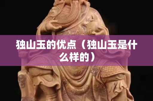 獨山玉的優點（獨山玉是什么樣的）