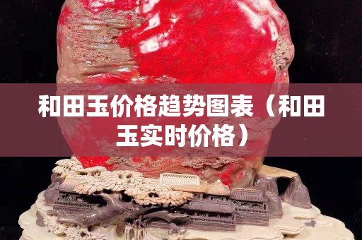 和田玉價(jià)格趨勢圖表（和田玉實(shí)時(shí)價(jià)格）