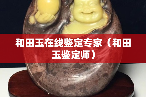 和田玉在線鑒定專家(和田玉鑒定師) 和田玉在線鑒定專家(和田玉鑒定師)