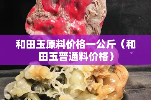 和田玉原料價格一公斤（和田玉普通料價格）