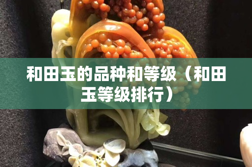 和田玉的品種和等級（和田玉等級排行）