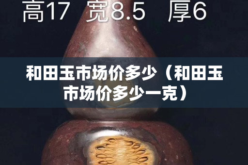 和田玉市場價多少（和田玉市場價多少一克）