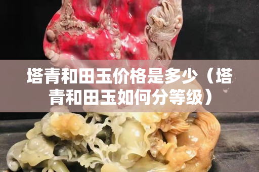 塔青和田玉價格是多少（塔青和田玉如何分等級）