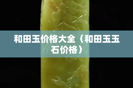 和田玉價格大全（和田玉玉石價格）