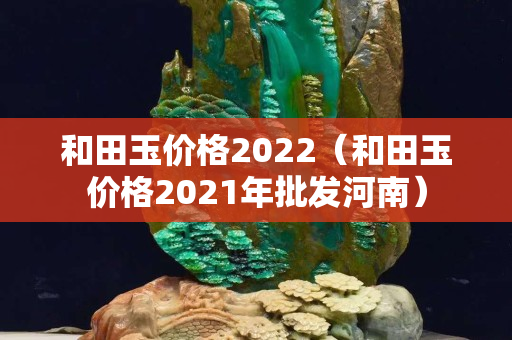 和田玉價格2022（和田玉價格2021年批發河南）