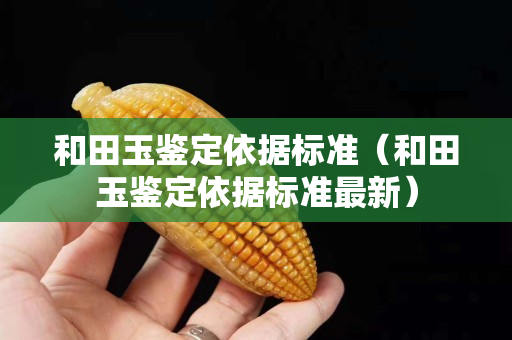 和田玉鑒定依據標準（和田玉鑒定依據標準最新）