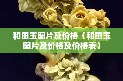 和田玉圖片及價格（和田玉圖片及價格及價格表）