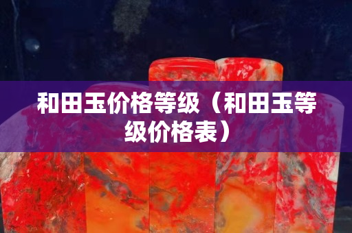 和田玉價格等級（和田玉等級價格表）
