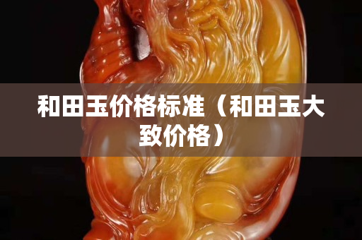和田玉價格標準（和田玉大致價格）