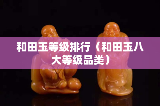 和田玉等級排行(和田玉八大等級品類) 和田玉等級排行(和田玉八大等級品類)