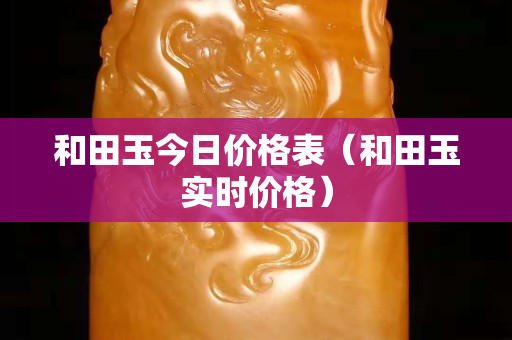 和田玉今日價格表（和田玉實時價格）
