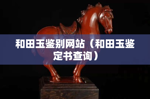 和田玉鑒別網站（和田玉鑒定書查詢）